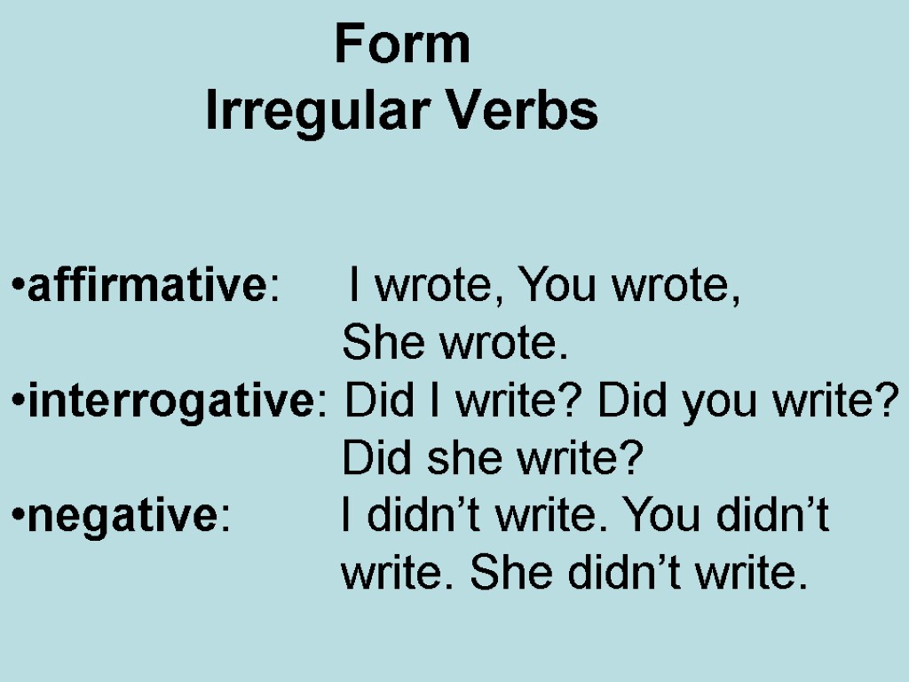 Form Irregular Verbs affirmative: I wrote, You wrote, She wrote. interrogative: Did I write?